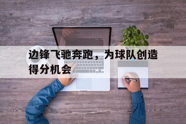 体育游戏-边锋飞驰奔跑,为球队创造得分机会是什么